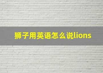 狮子用英语怎么说lions