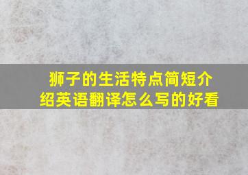 狮子的生活特点简短介绍英语翻译怎么写的好看