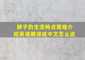 狮子的生活特点简短介绍英语翻译成中文怎么说