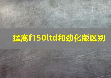 猛禽f150ltd和劲化版区别