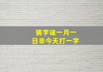 猜字谜一月一日非今天打一字