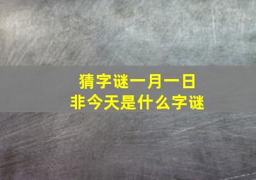 猜字谜一月一日非今天是什么字谜