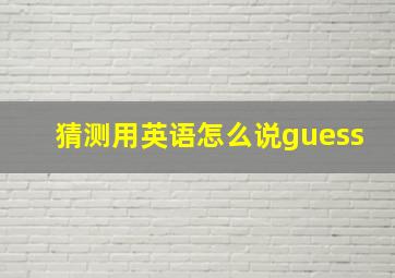 猜测用英语怎么说guess