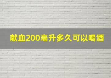 献血200毫升多久可以喝酒