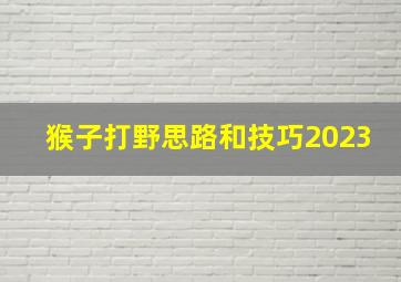 猴子打野思路和技巧2023