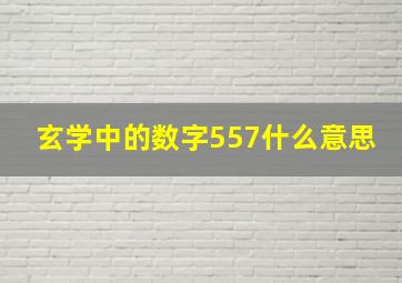 玄学中的数字557什么意思