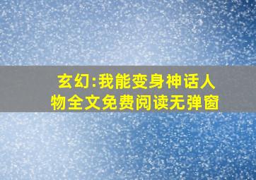 玄幻:我能变身神话人物全文免费阅读无弹窗