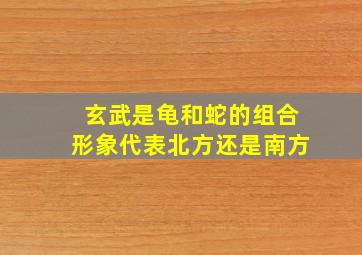 玄武是龟和蛇的组合形象代表北方还是南方