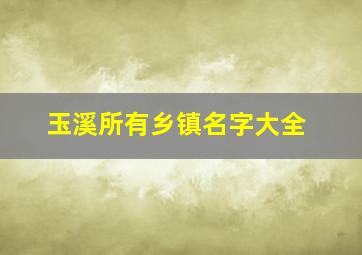 玉溪所有乡镇名字大全