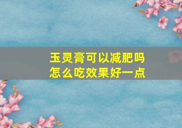 玉灵膏可以减肥吗怎么吃效果好一点