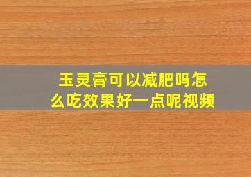 玉灵膏可以减肥吗怎么吃效果好一点呢视频