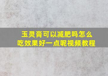 玉灵膏可以减肥吗怎么吃效果好一点呢视频教程