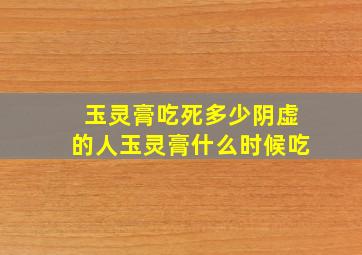 玉灵膏吃死多少阴虚的人玉灵膏什么时候吃