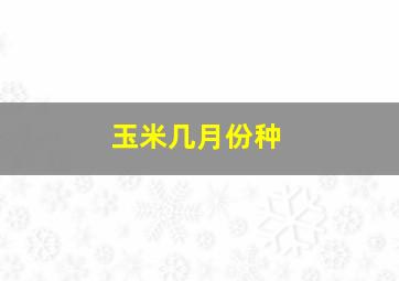 玉米几月份种