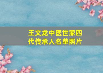 王文龙中医世家四代传承人名单照片