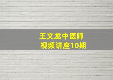 王文龙中医师视频讲座10期