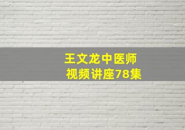 王文龙中医师视频讲座78集