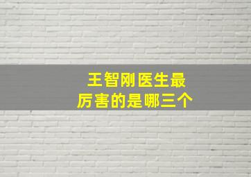 王智刚医生最厉害的是哪三个