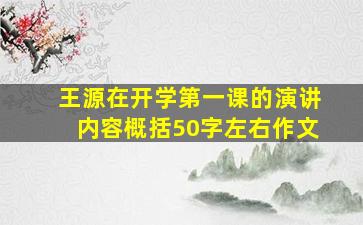 王源在开学第一课的演讲内容概括50字左右作文