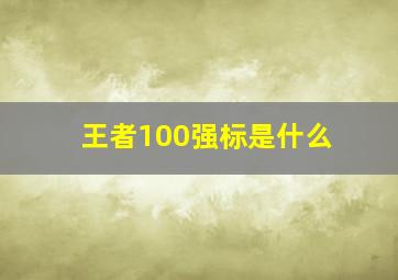 王者100强标是什么