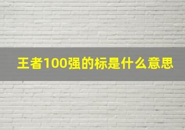 王者100强的标是什么意思