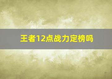 王者12点战力定榜吗