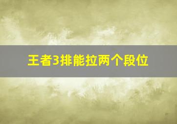 王者3排能拉两个段位