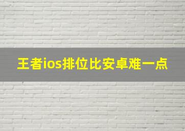 王者ios排位比安卓难一点