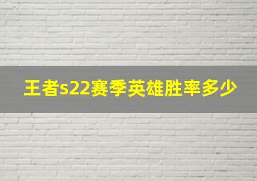 王者s22赛季英雄胜率多少