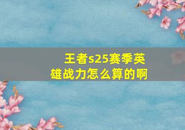 王者s25赛季英雄战力怎么算的啊