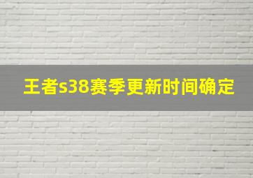 王者s38赛季更新时间确定