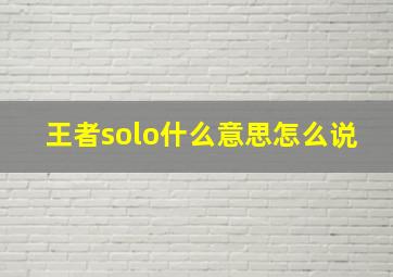 王者solo什么意思怎么说