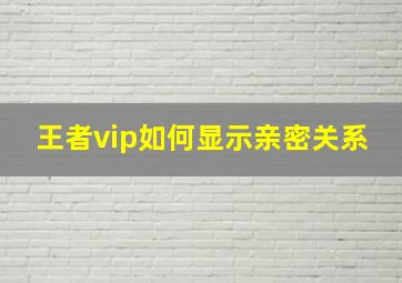 王者vip如何显示亲密关系