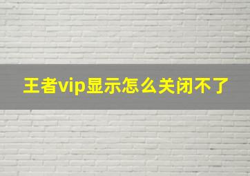 王者vip显示怎么关闭不了