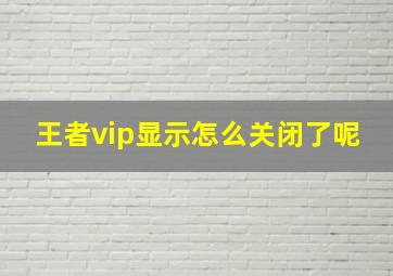 王者vip显示怎么关闭了呢