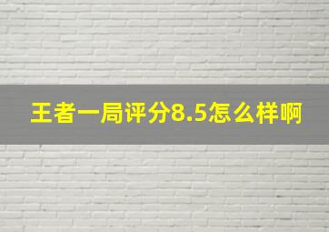 王者一局评分8.5怎么样啊