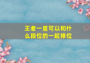 王者一星可以和什么段位的一起排位