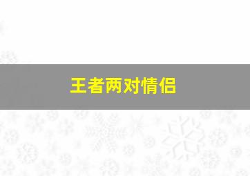 王者两对情侣