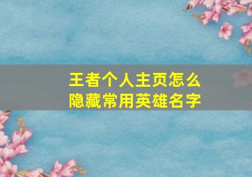 王者个人主页怎么隐藏常用英雄名字