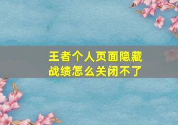 王者个人页面隐藏战绩怎么关闭不了