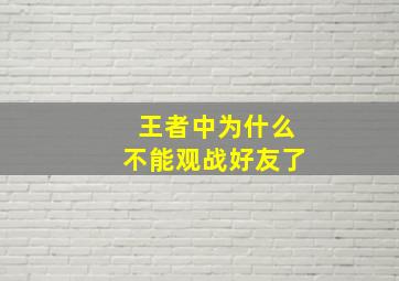 王者中为什么不能观战好友了