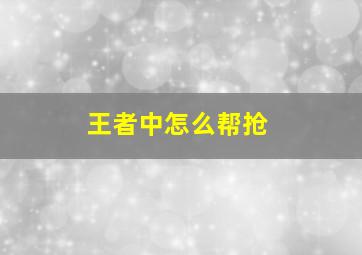 王者中怎么帮抢