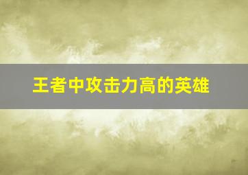 王者中攻击力高的英雄