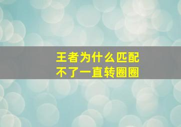 王者为什么匹配不了一直转圈圈