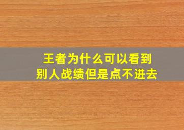 王者为什么可以看到别人战绩但是点不进去