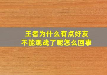 王者为什么有点好友不能观战了呢怎么回事