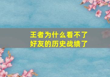 王者为什么看不了好友的历史战绩了