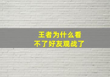 王者为什么看不了好友观战了