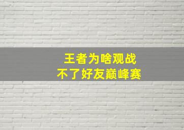 王者为啥观战不了好友巅峰赛