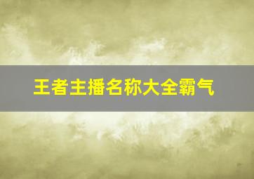 王者主播名称大全霸气